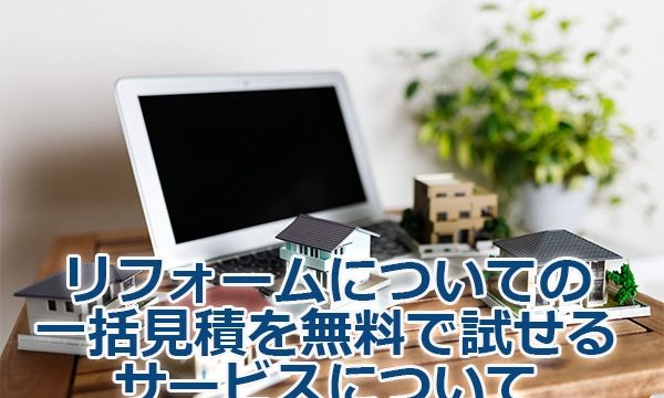 リフォームについての一括見積を無料で試せるサービスについて