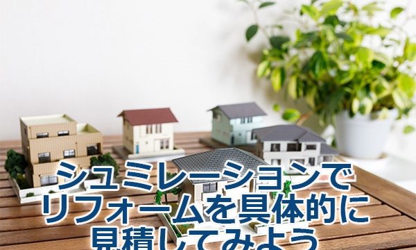 シュミレーションでリフォームを具体的に見積してみよう