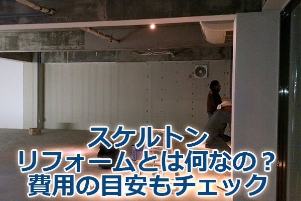 スケルトンリフォームとは何なの？費用の目安もチェック