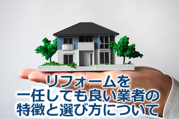 リフォームを一任しても良い業者の特徴と選び方について