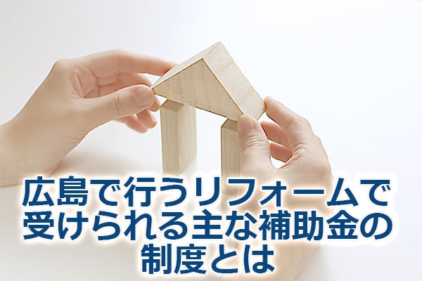 広島で行うリフォームで受けられる主な補助金の制度とは